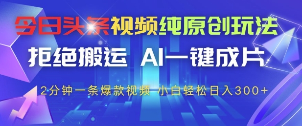 今日头条视频纯原创玩法，拒绝搬运，AI一键成片， 2分钟一条爆款视频，小白也能轻松日入3张+【揭秘】-天行资源库