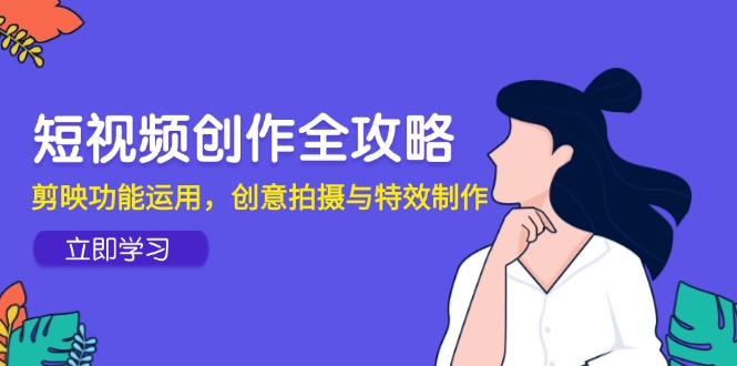 短视频创作全攻略，剪映功能运用，创意拍摄与特效制作-天行资源库