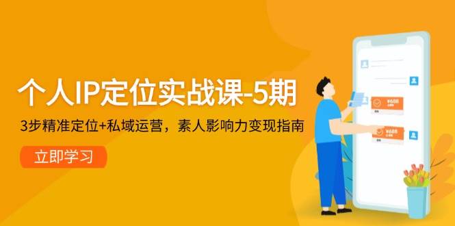 个人IP定位实战课-5期，3步精准定位+私域运营，素人影响力变现指南-天行资源库