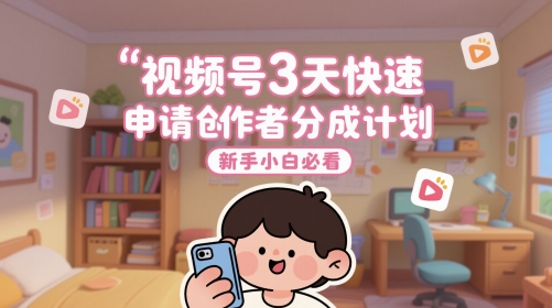 视频号3天快速申请创作者分成计划，新手小白必看-天行资源库