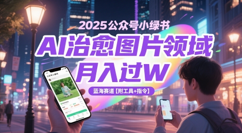 2025公众号小绿书AI治愈图片领域，月入过W，蓝海赛道【附工具+指令】-天行资源库