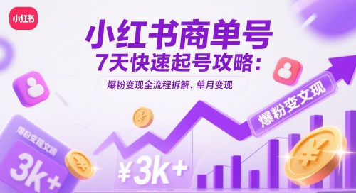 小红书商单号7天快速起号攻略：爆粉变现全流程拆解，单月变现3k+-天行资源库