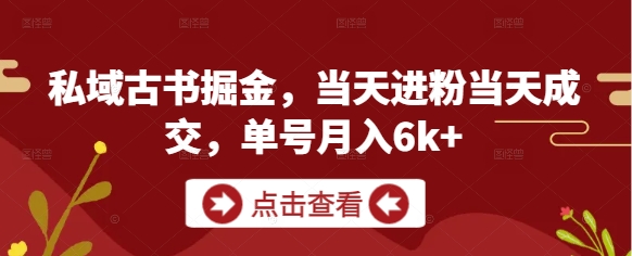 私域古书掘金，当天进粉当天成交，单号月入6k+-天行资源库