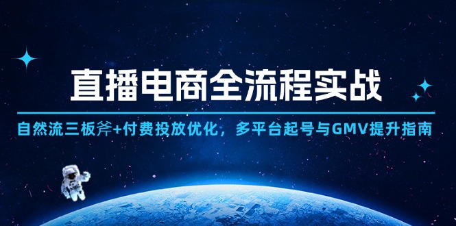 直播电商全流程实战：自然流三板斧+付费投放优化,多平台起号与GMV提升指南-天行资源库