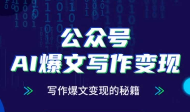 公众号AI爆文写作变现秘籍，零基础、指令、变现、涨粉必学的AI爆文写作课-天行资源库
