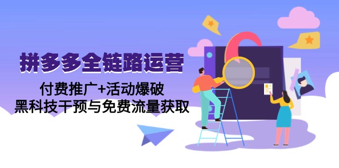 拼多多全链路运营5月课：付费推广+活动爆破，黑科技干预与免费流量获取-天行资源库