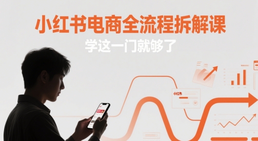 小红书电商全流程拆解课，学这一门就够了-天行资源库