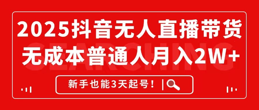 2025抖音无人直播带货，无成本月入2W+，新手也能3天起号！-天行资源库