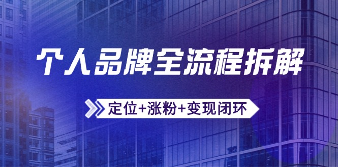 个人品牌全流程拆解：定位+涨粉+变现闭环，微信生态运营与资源整合-天行资源库