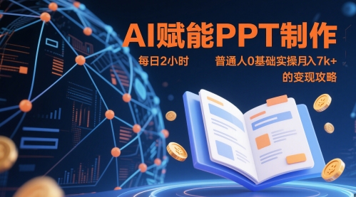 AI赋能PPT制作，每日2小时，普通人0基础实操月入7k+ 的变现攻略-天行资源库
