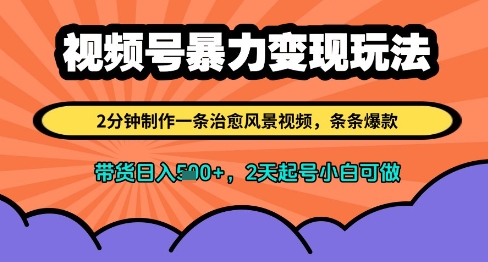 视频号暴力变现玩法，2分钟制作一条治愈风景视频，条条爆款，挂橱窗带货日入多张，2天起号小白可做-天行资源库