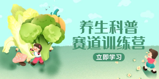 养生科普赛道训练营，AI矩阵+爆款标题+插画教学，2月3万粉接广1800/条-天行资源库