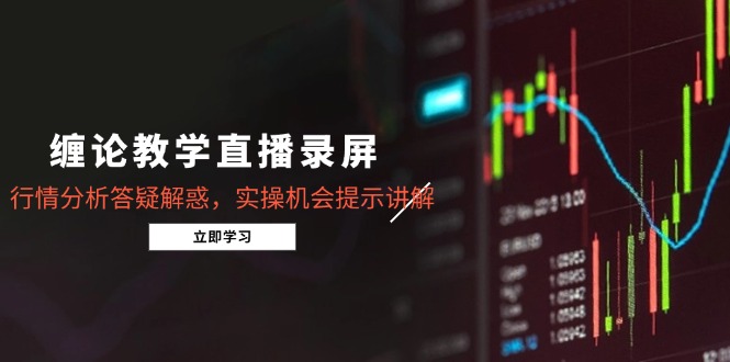 缠论教学直播录屏，行情分析答疑解惑，实操机会提示讲解(5月-天行资源库