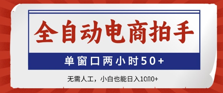 全自动电商拍手，单窗口两小时50+，无需人工，小白也能日入1k+【揭秘】-天行资源库