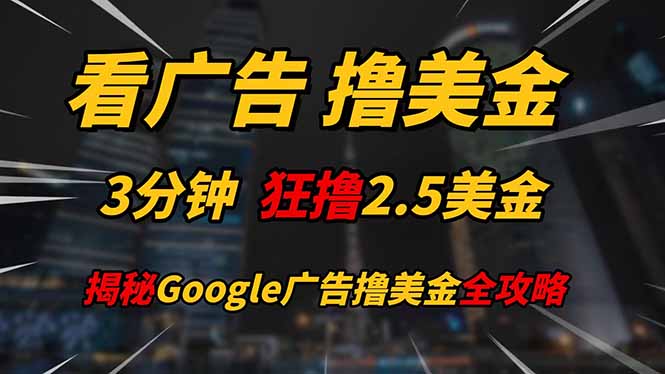 看广告，撸美金！！3分钟赚2.5美金！！日入200美金不是梦！揭秘Google…-天行资源库