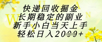 快递回收掘金项目，长期稳定的副业，新手小白当天上手，轻松日入1k+【揭秘】-天行资源库