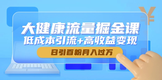 大健康流量掘金课，低成本引流+高收益变现，日引百粉月入过万-天行资源库