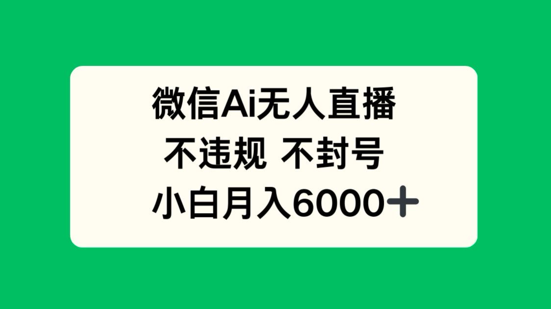 微信AI无人直播，不违规 不封号 ，小白月入6000+-天行资源库