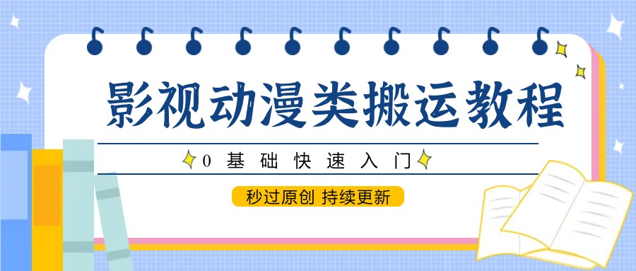 影视动漫类搬运教程，0基础快速入门，秒过原创 持续更新-天行资源库
