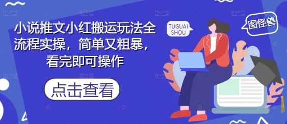 小说推文小红搬运玩法全流程实操，简单又粗暴，看完即可操作-天行资源库