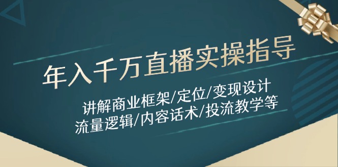 年入千万直播实操指导：讲解商业框架/定位/变现设计/流量逻辑/内容话术/等-天行资源库