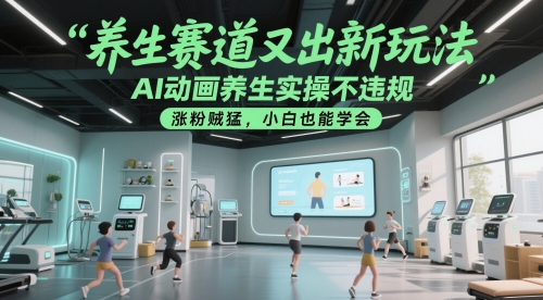 养生赛道又出新玩法，AI动画养生实操不违规，涨粉贼猛，小白也能学会-天行资源库