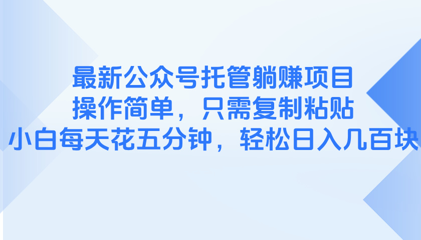 最新公众号托管躺赚项目，操作简单，只需复制粘贴，小白每天花五分钟，…-天行资源库