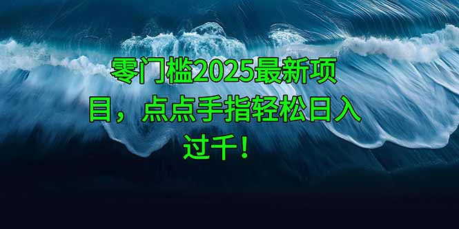 零门槛2025最新项目，点点手指轻松日入过千！-天行资源库