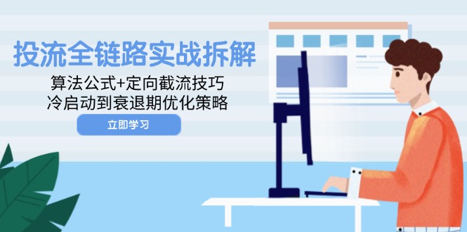 投流全链路实战拆解：算法公式+定向截流技巧，冷启动到衰退期优化策略-天行资源库