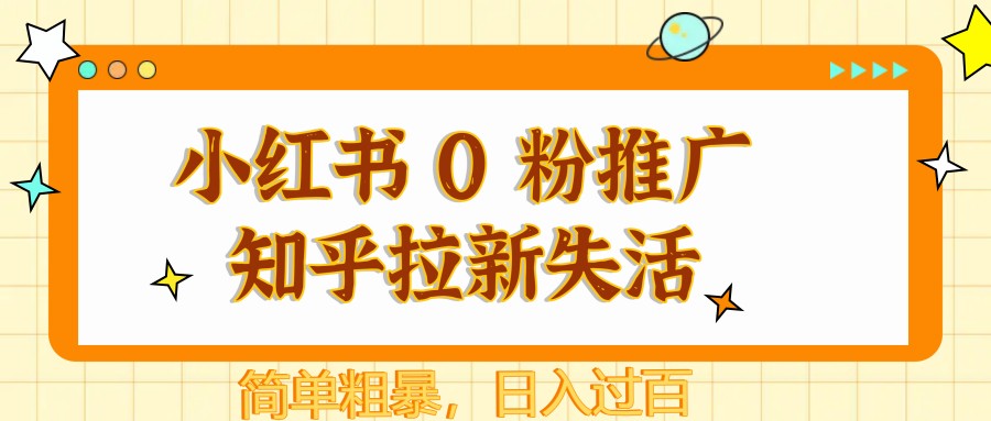 小红书 0 粉推广知乎拉新失活，简单粗暴，日入过百-天行资源库