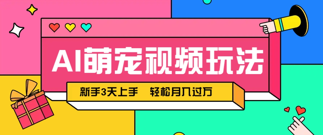 AI萌宠视频玩法，操作简单新手也能快速上手，轻松月入过万！-天行资源库