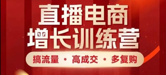 直播电商增长训练营，搞流量·高成交·多复购，快速上手有思路-天行资源库