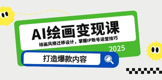 AI绘画变现课，绘画风格迁移设计，掌握IP账号运营技巧，打造爆款内容-天行资源库