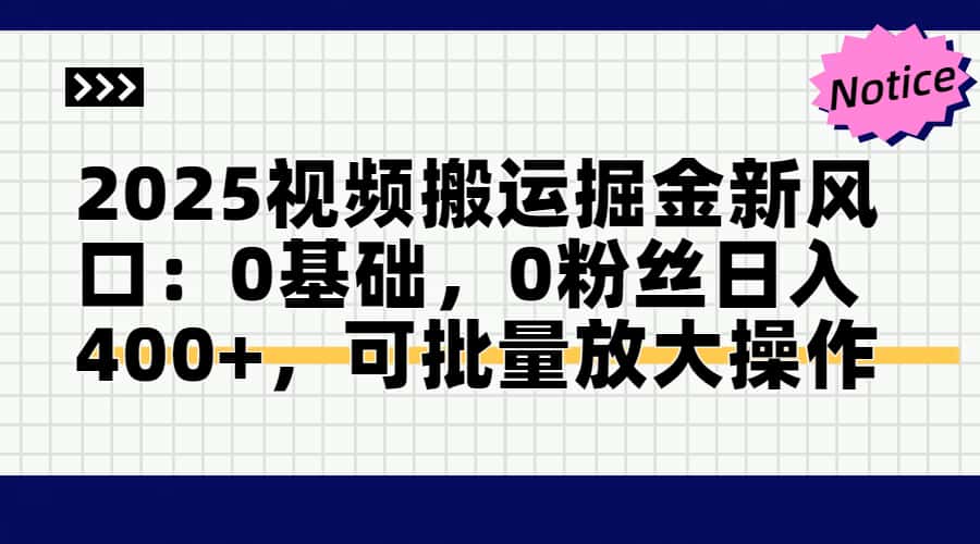 2025视频搬运掘金新风口:0基础，0粉丝日入400+，可批量放大操作-天行资源库