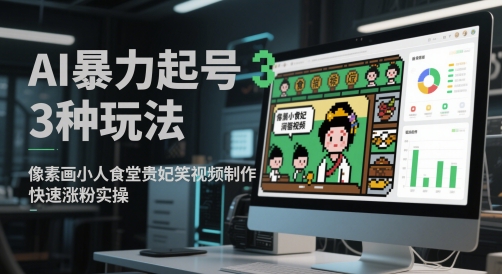 AI暴力起号3种玩法，像素画小人食堂贵妃搞笑视频制作，快速涨粉实操-天行资源库