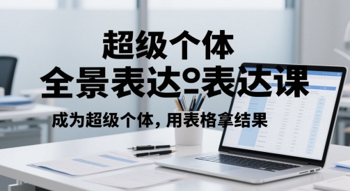 超级个体全景表达课，成为超级个体，用表格拿结果-天行资源库