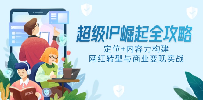 超级IP崛起全攻略，定位+内容力构建，网红转型与商业变现实战-天行资源库