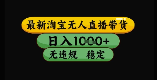 最新淘宝无人直播带货独家技术，日入1k+，无违规无封号，操作简单，长期稳定【揭秘】-天行资源库