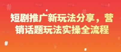 短剧推广新玩法分享，营销话题玩法实操全流程-天行资源库