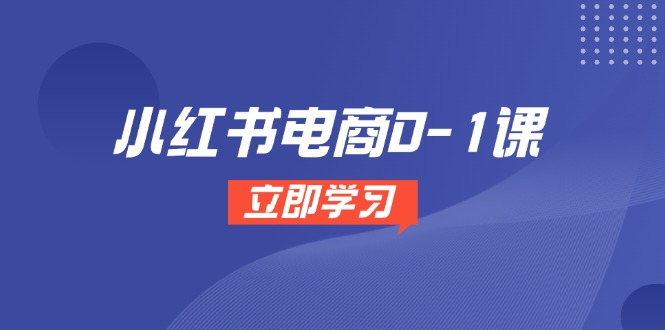 小红书电商0-1课，开店选品全流程，多平台素材处理与爆款笔记制作-天行资源库