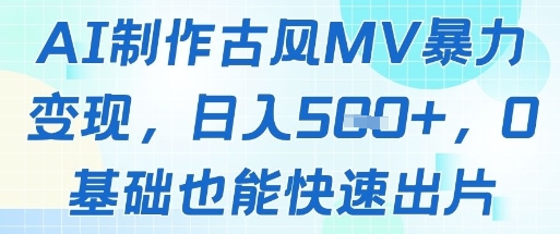 AI制作古风MV暴力变现，日入几张，0基础也能快速出片-天行资源库