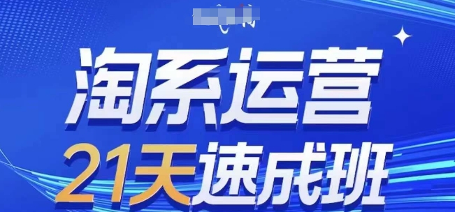 淘系运营21天速成班(更新25年5月)，0基础轻松搞定淘系运营，不做假把式-天行资源库