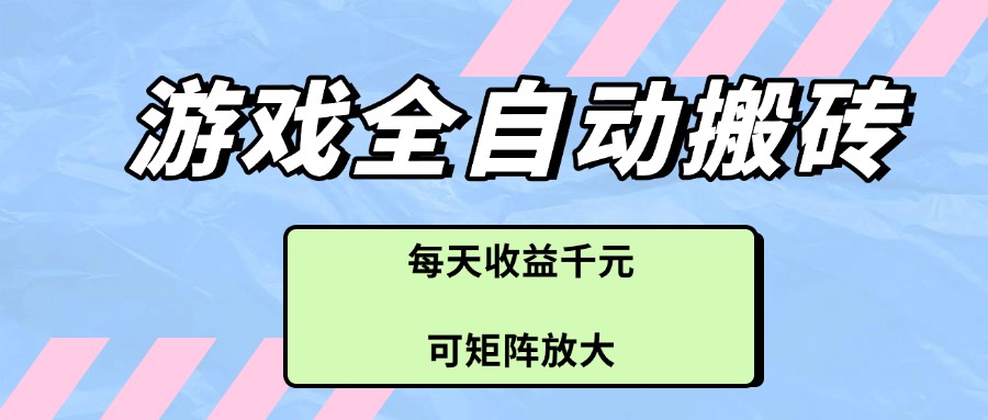 游戏全自动搬砖项目，每天收益千元，可矩阵放大-天行资源库