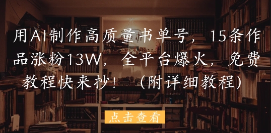 用AI制作高质量书单号，15条作品涨粉13W，全平台爆火，免费教程快来抄(附详细教程)-天行资源库