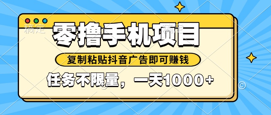 2025年最新手机零撸小项目，复制粘贴抖音广告即可赚钱，平台大水，任务…-天行资源库