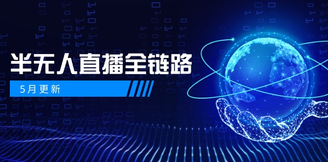 5月更新-半无人直播全链路：AI数字人+千川截流实战，女装选品与防违规…-天行资源库