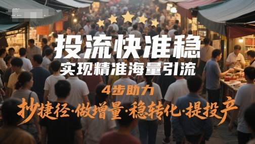 投流快准稳，实现精准海量引流，4步助力，抄捷径·做增量·稳转化·提投产-天行资源库
