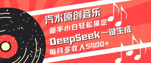 汽水原创音乐DeepSeek一键生成新手小白轻松搞定每月多收入5k+【揭秘】-天行资源库