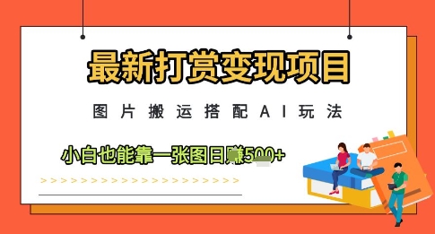 最新打赏变现项目，图片搬运搭配AI玩法，小白也能靠一张图日入5张-天行资源库