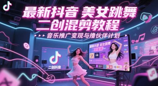 最新抖音美女跳舞二创混剪教程，流量高，音乐推广变现与撸伙伴计划-天行资源库